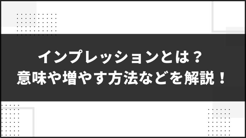 インプレッションとは？意味や増やす方法などを解説！
