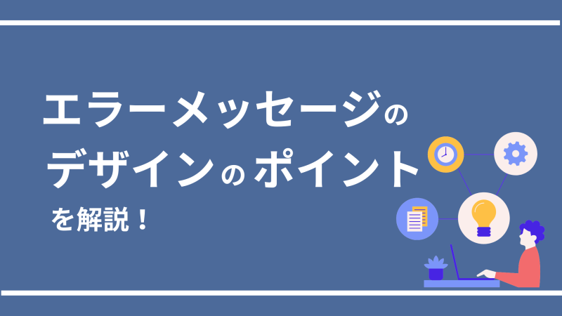 エラーメッセージのデザインのポイントを解説！